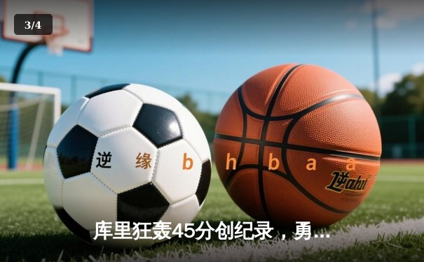库里狂轰45分创纪录，勇士加时险胜凯尔特人夺赛季关键战 - 3