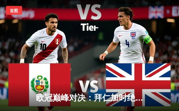 欧冠巅峰对决：拜仁加时绝杀皇马，凯恩戴帽改写历史