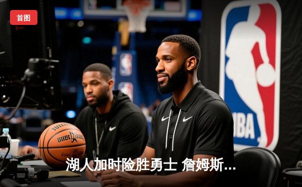 湖人加时险胜勇士 詹姆斯关键三分锁定胜局 库里空砍45分