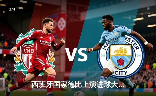 西班牙国家德比上演进球大战：皇马3-2绝杀巴萨，贝林厄姆补时定乾坤 - 3