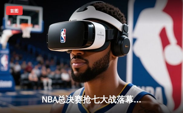 NBA总决赛抢七大战落幕：掘金加时险胜森林狼 约基奇41+13+8加冕FMVP