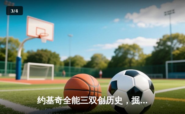 约基奇全能三双创历史，掘金加时鏖战力克凯尔特人迎六连胜 - 3