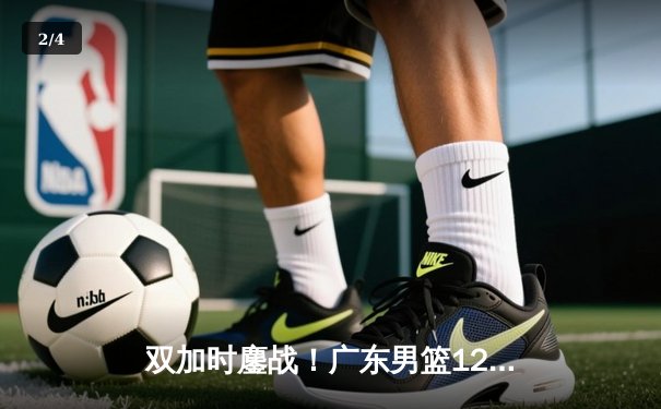 双加时鏖战！广东男篮128-124险胜辽宁，周琦35+18主宰内线 - 2