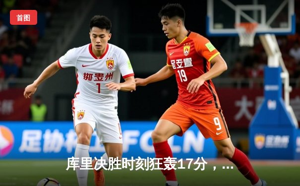 库里决胜时刻狂轰17分，勇士加时险胜掘金重返西部前四